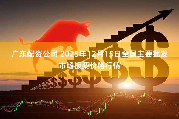 广东配资公司 2025年12月15日全国主要批发市场板栗价格行情
