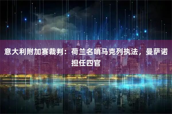 意大利附加赛裁判：荷兰名哨马克列执法，曼萨诺担任四官