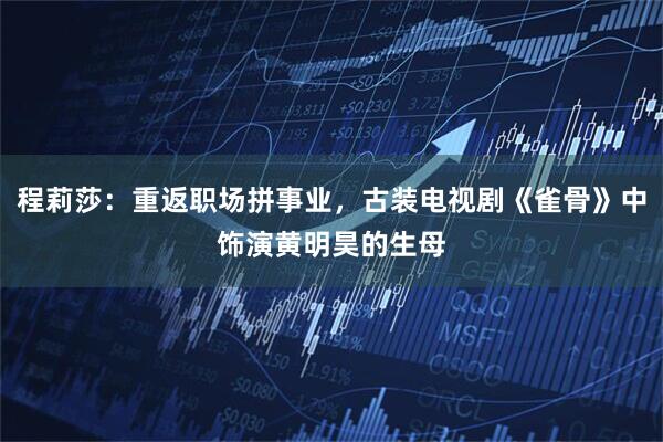 程莉莎：重返职场拼事业，古装电视剧《雀骨》中饰演黄明昊的生母