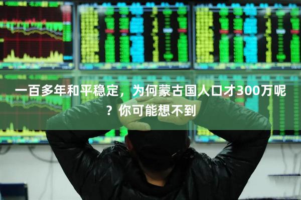 一百多年和平稳定，为何蒙古国人口才300万呢？你可能想不到