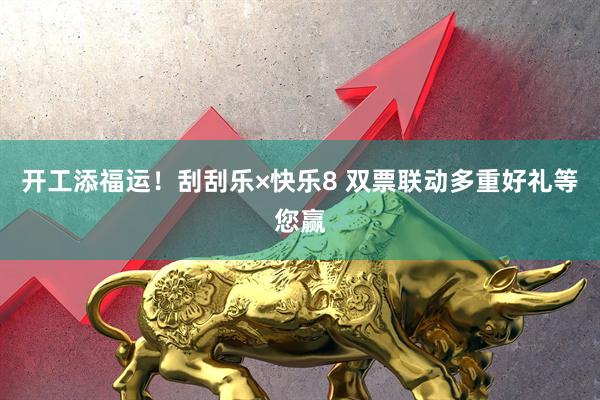 开工添福运！刮刮乐×快乐8 双票联动多重好礼等您赢