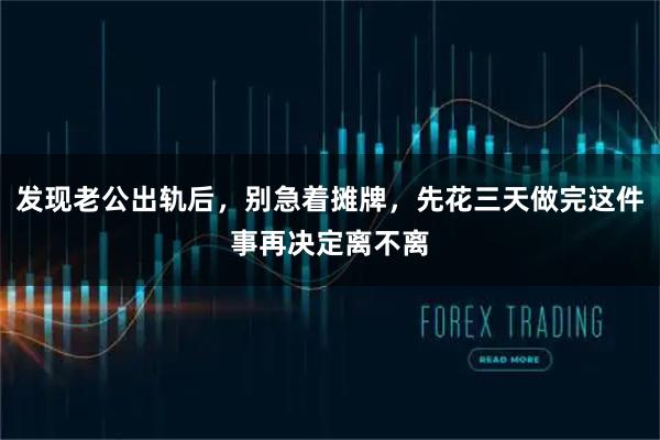 发现老公出轨后，别急着摊牌，先花三天做完这件事再决定离不离
