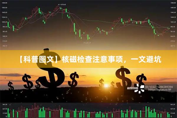 【科普图文】核磁检查注意事项，一文避坑