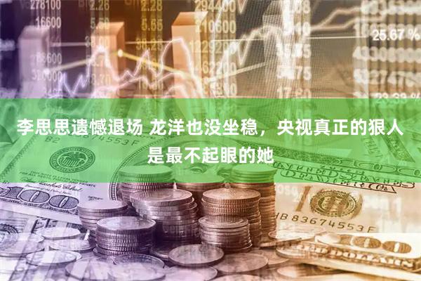 李思思遗憾退场 龙洋也没坐稳,央视真正的狠人是最不起眼的她