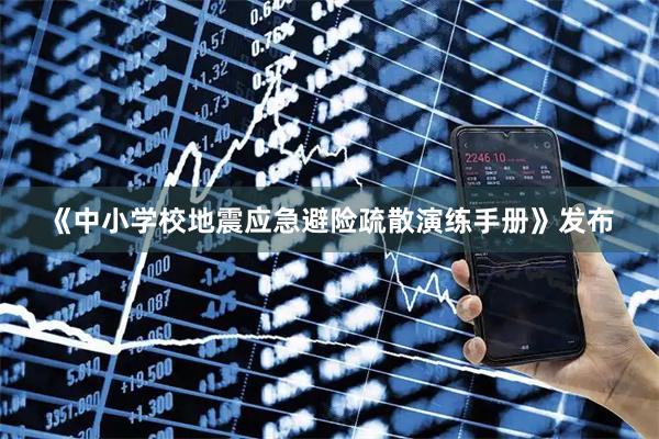 《中小学校地震应急避险疏散演练手册》发布