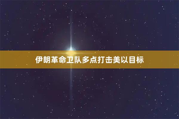伊朗革命卫队多点打击美以目标
