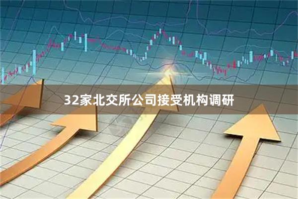 32家北交所公司接受机构调研
