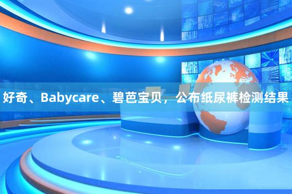 好奇、Babycare、碧芭宝贝，公布纸尿裤检测结果