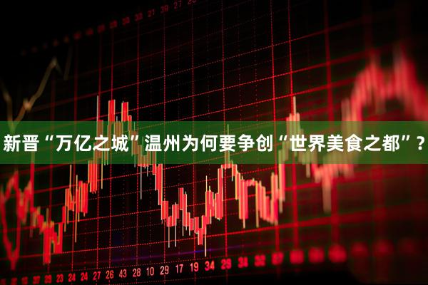 新晋“万亿之城”温州为何要争创“世界美食之都”？
